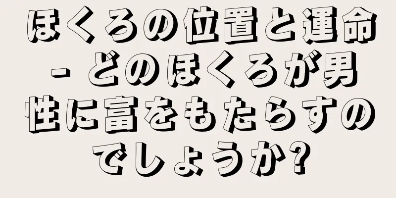 ほくろの位置と運命 - どのほくろが男性に富をもたらすのでしょうか?