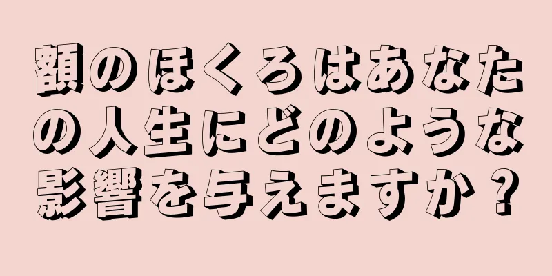 額のほくろはあなたの人生にどのような影響を与えますか？