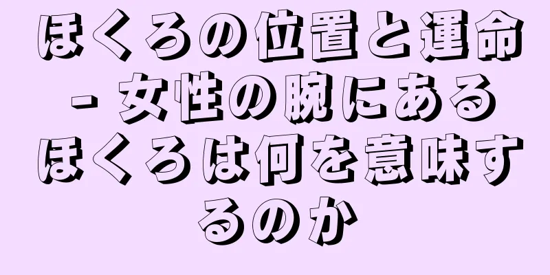 ほくろの位置と運命 - 女性の腕にあるほくろは何を意味するのか