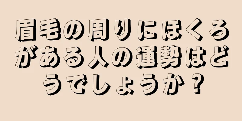 眉毛の周りにほくろがある人の運勢はどうでしょうか？