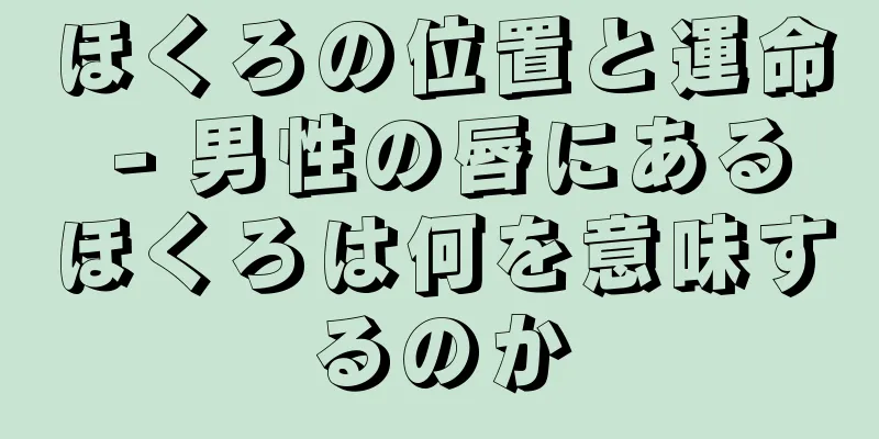 ほくろの位置と運命 - 男性の唇にあるほくろは何を意味するのか