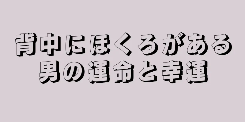 背中にほくろがある男の運命と幸運