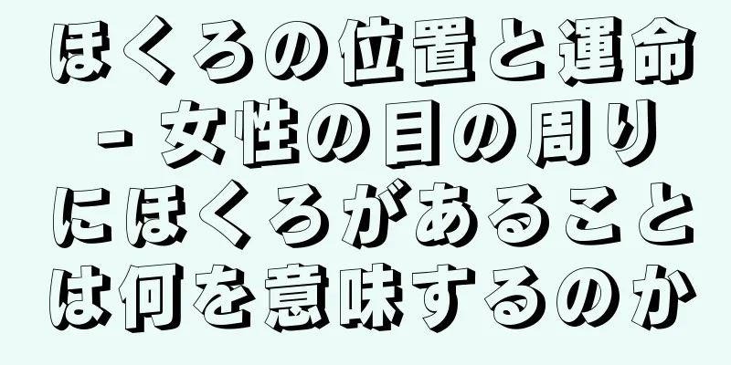 ほくろの位置と運命 - 女性の目の周りにほくろがあることは何を意味するのか