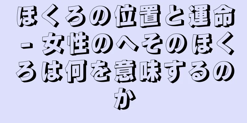 ほくろの位置と運命 - 女性のへそのほくろは何を意味するのか