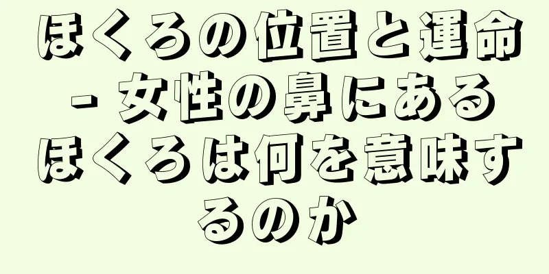 ほくろの位置と運命 - 女性の鼻にあるほくろは何を意味するのか