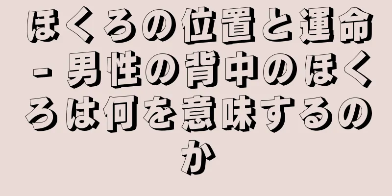 ほくろの位置と運命 - 男性の背中のほくろは何を意味するのか