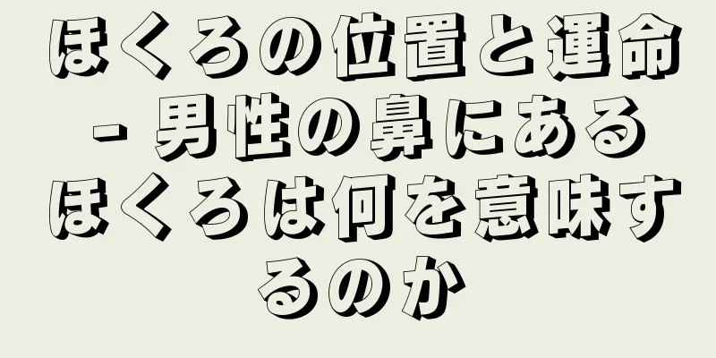 ほくろの位置と運命 - 男性の鼻にあるほくろは何を意味するのか