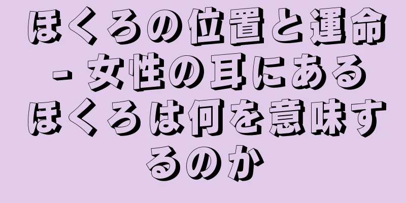 ほくろの位置と運命 - 女性の耳にあるほくろは何を意味するのか