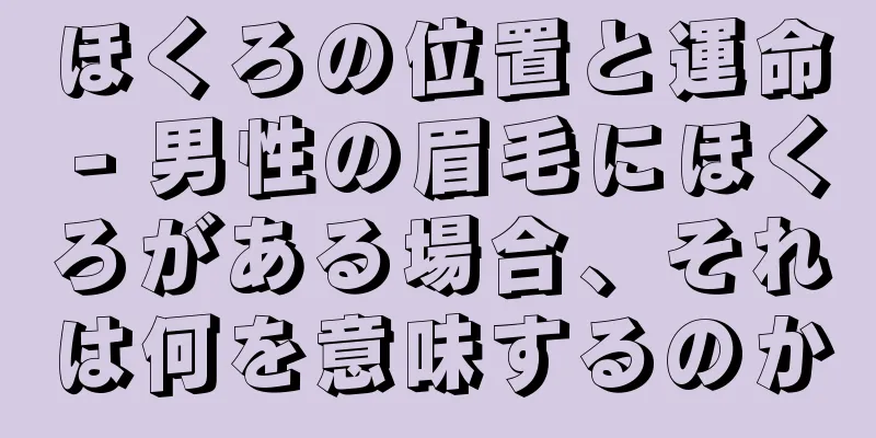 ほくろの位置と運命 - 男性の眉毛にほくろがある場合、それは何を意味するのか