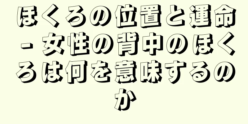 ほくろの位置と運命 - 女性の背中のほくろは何を意味するのか