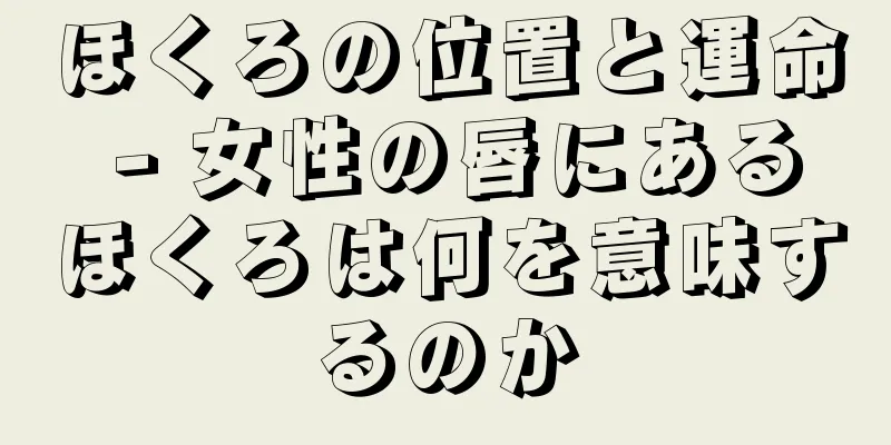 ほくろの位置と運命 - 女性の唇にあるほくろは何を意味するのか