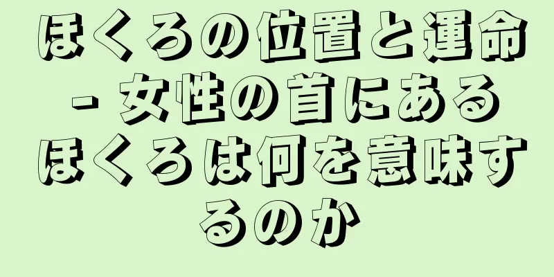 ほくろの位置と運命 - 女性の首にあるほくろは何を意味するのか