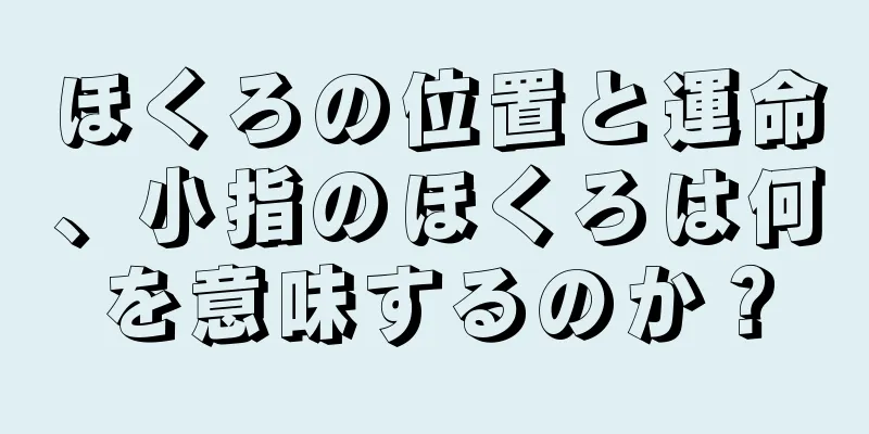 ほくろの位置と運命、小指のほくろは何を意味するのか？