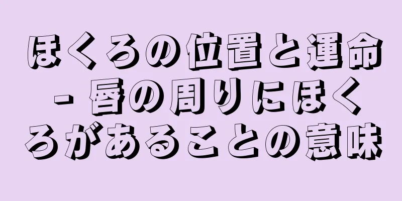 ほくろの位置と運命 - 唇の周りにほくろがあることの意味