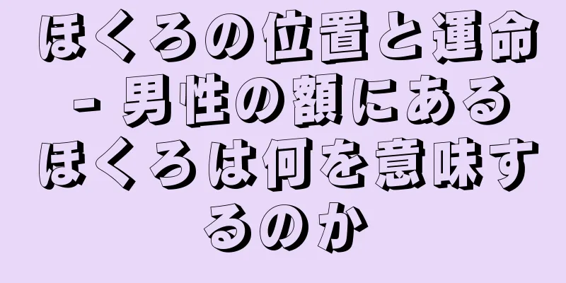 ほくろの位置と運命 - 男性の額にあるほくろは何を意味するのか