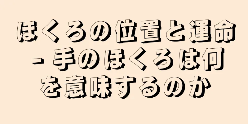 ほくろの位置と運命 - 手のほくろは何を意味するのか