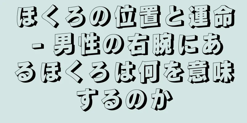 ほくろの位置と運命 - 男性の右腕にあるほくろは何を意味するのか