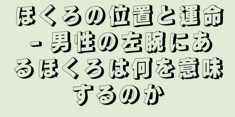 ほくろの位置と運命 - 男性の左腕にあるほくろは何を意味するのか