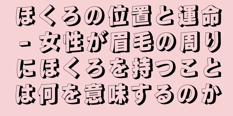 ほくろの位置と運命 - 女性が眉毛の周りにほくろを持つことは何を意味するのか