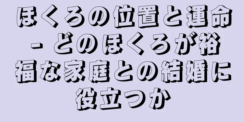 ほくろの位置と運命 - どのほくろが裕福な家庭との結婚に役立つか