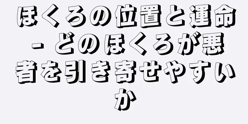 ほくろの位置と運命 - どのほくろが悪者を引き寄せやすいか