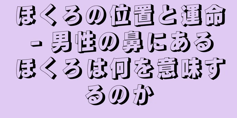 ほくろの位置と運命 - 男性の鼻にあるほくろは何を意味するのか