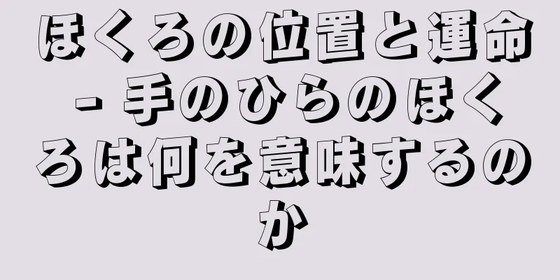 ほくろの位置と運命 - 手のひらのほくろは何を意味するのか