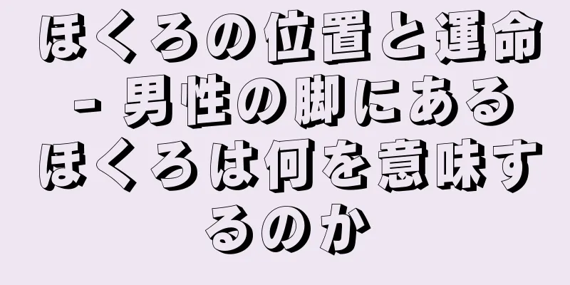 ほくろの位置と運命 - 男性の脚にあるほくろは何を意味するのか