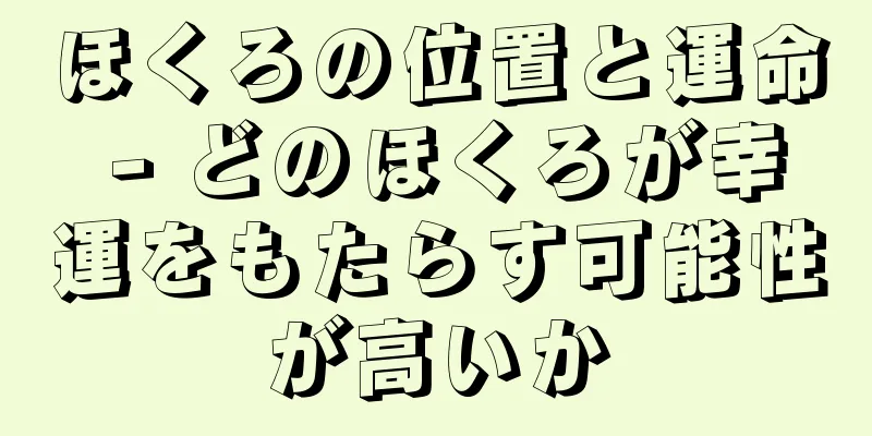 ほくろの位置と運命 - どのほくろが幸運をもたらす可能性が高いか