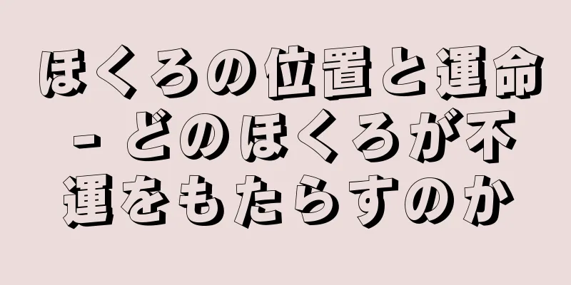 ほくろの位置と運命 - どのほくろが不運をもたらすのか