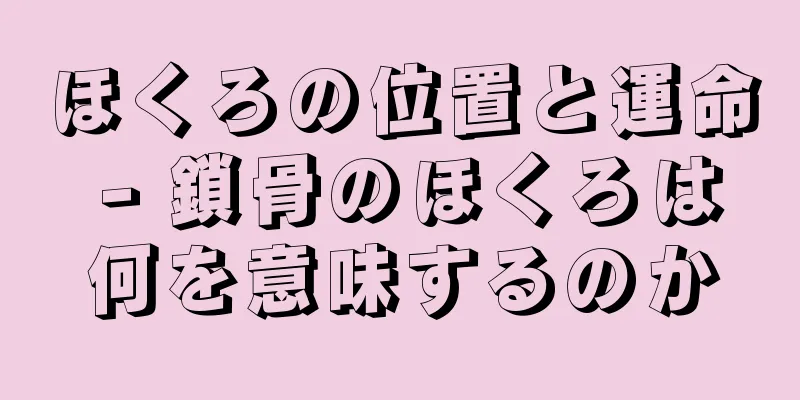 ほくろの位置と運命 - 鎖骨のほくろは何を意味するのか