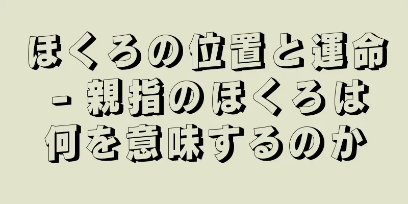 ほくろの位置と運命 - 親指のほくろは何を意味するのか