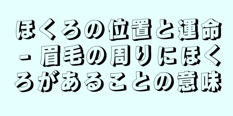 ほくろの位置と運命 - 眉毛の周りにほくろがあることの意味