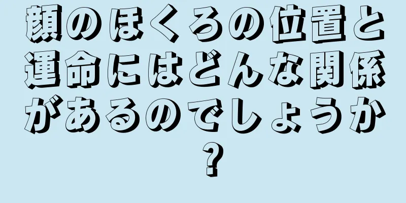 顔のほくろの位置と運命にはどんな関係があるのでしょうか？