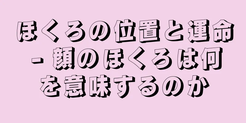 ほくろの位置と運命 - 顔のほくろは何を意味するのか