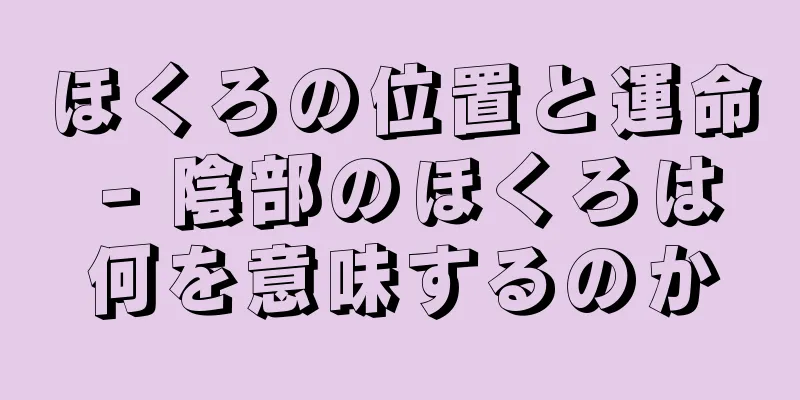 ほくろの位置と運命 - 陰部のほくろは何を意味するのか