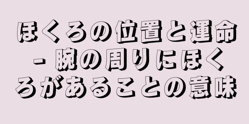 ほくろの位置と運命 - 腕の周りにほくろがあることの意味