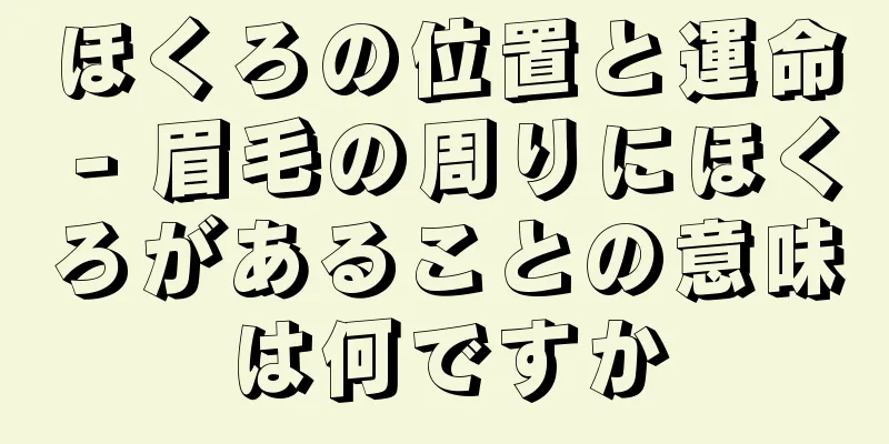 ほくろの位置と運命 - 眉毛の周りにほくろがあることの意味は何ですか