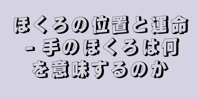 ほくろの位置と運命 - 手のほくろは何を意味するのか