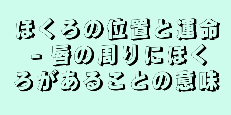 ほくろの位置と運命 - 唇の周りにほくろがあることの意味