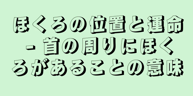 ほくろの位置と運命 - 首の周りにほくろがあることの意味