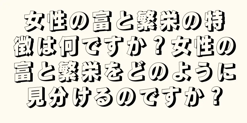 女性の富と繁栄の特徴は何ですか？女性の富と繁栄をどのように見分けるのですか？