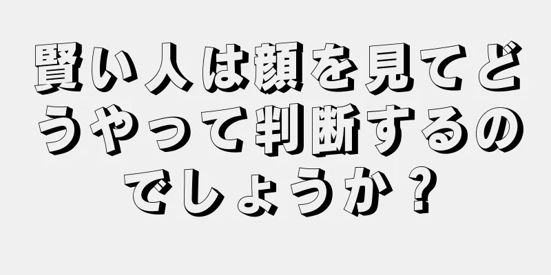 賢い人は顔を見てどうやって判断するのでしょうか？