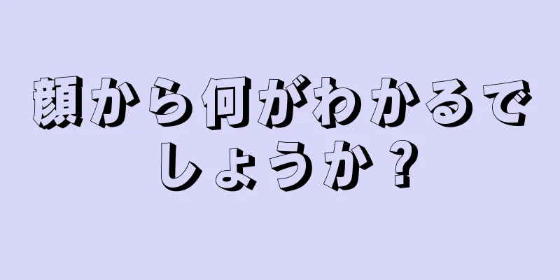 顔から何がわかるでしょうか？