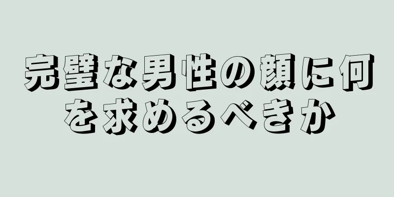 完璧な男性の顔に何を求めるべきか