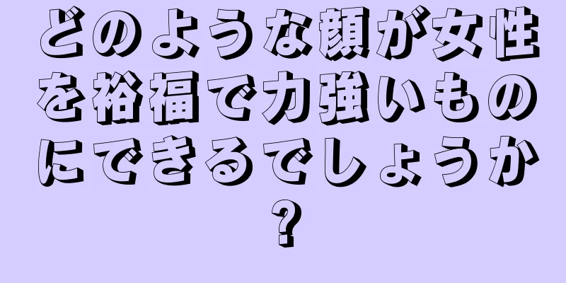 どのような顔が女性を裕福で力強いものにできるでしょうか?