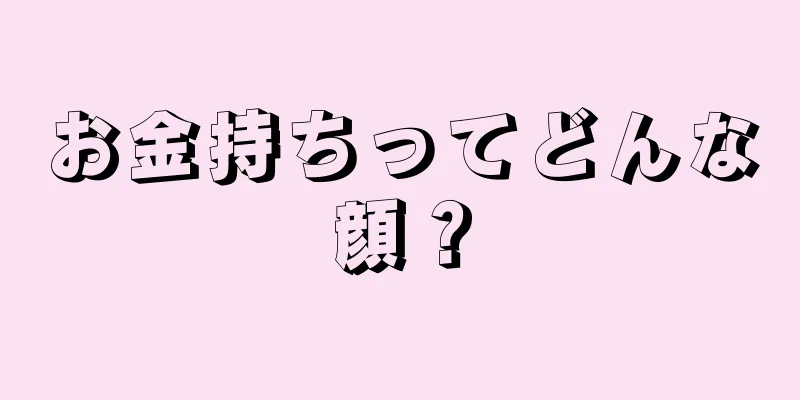 お金持ちってどんな顔？