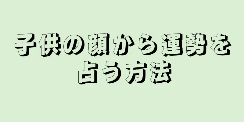 子供の顔から運勢を占う方法