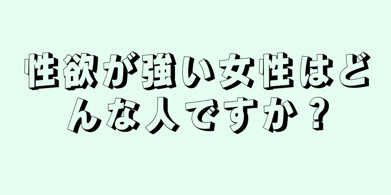 性欲が強い女性はどんな人ですか？