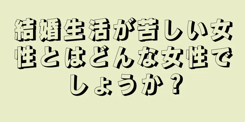 結婚生活が苦しい女性とはどんな女性でしょうか？